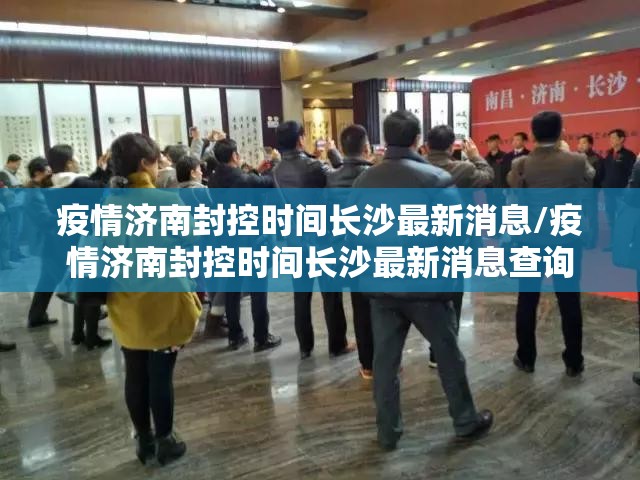 疫情济南封控时间长沙最新消息/疫情济南封控时间长沙最新消息查询
