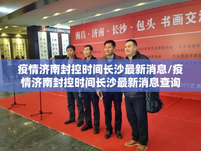疫情济南封控时间长沙最新消息/疫情济南封控时间长沙最新消息查询