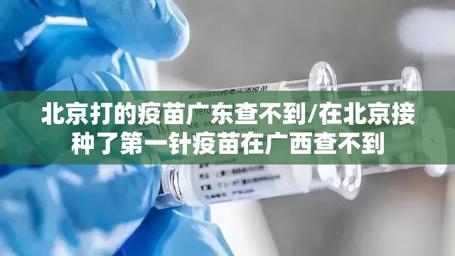 北京打的疫苗广东查不到/在北京接种了第一针疫苗在广西查不到