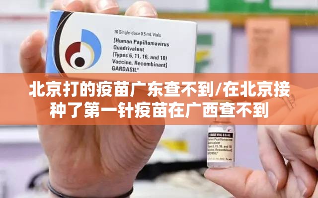 北京打的疫苗广东查不到/在北京接种了第一针疫苗在广西查不到