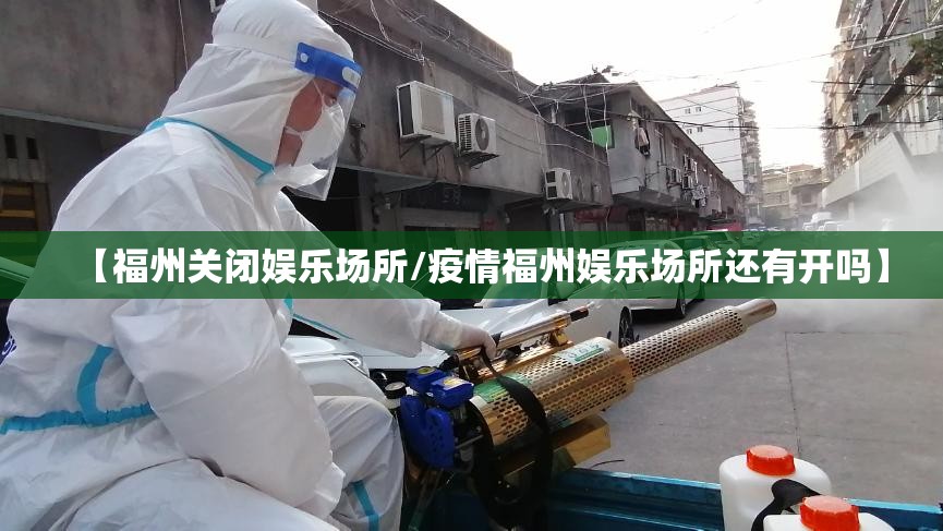 【福州关闭娱乐场所/疫情福州娱乐场所还有开吗】