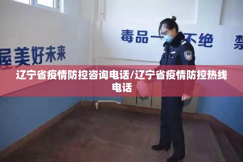 辽宁省疫情防控咨询电话/辽宁省疫情防控热线电话