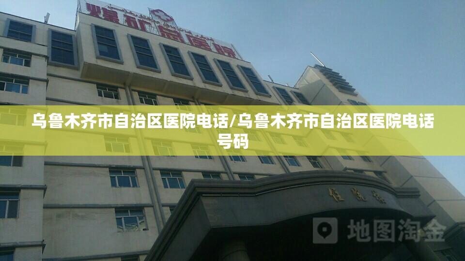 乌鲁木齐市自治区医院电话/乌鲁木齐市自治区医院电话号码