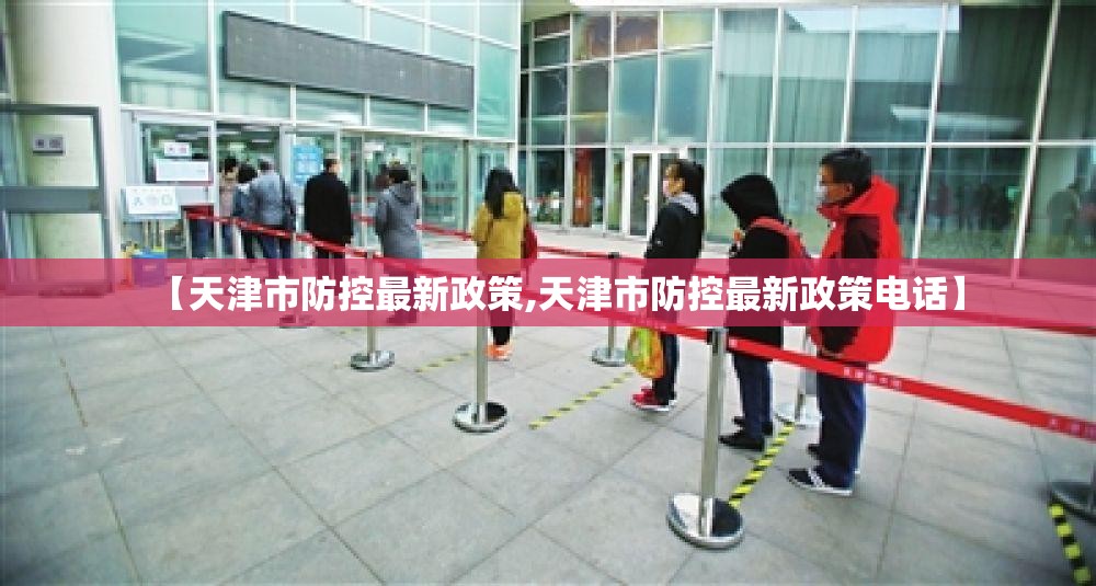 【天津市防控最新政策,天津市防控最新政策电话】