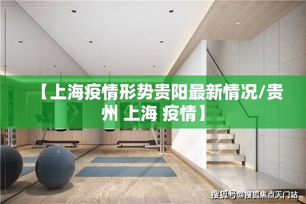 【上海疫情形势贵阳最新情况/贵州 上海 疫情】