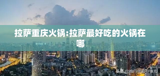 拉萨重庆火锅:拉萨最好吃的火锅在哪