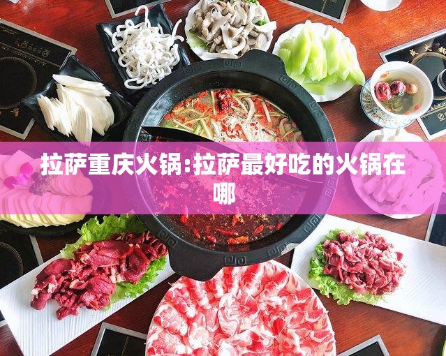 拉萨重庆火锅:拉萨最好吃的火锅在哪