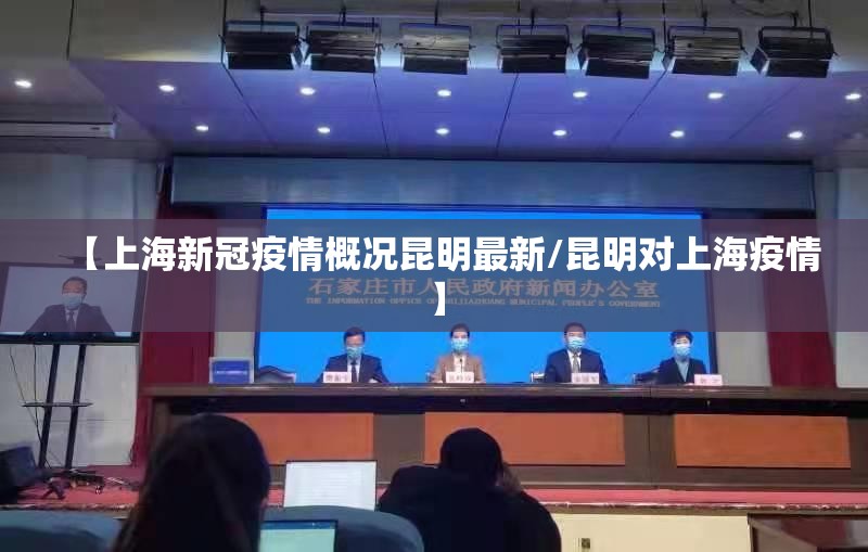 【上海新冠疫情概况昆明最新/昆明对上海疫情】