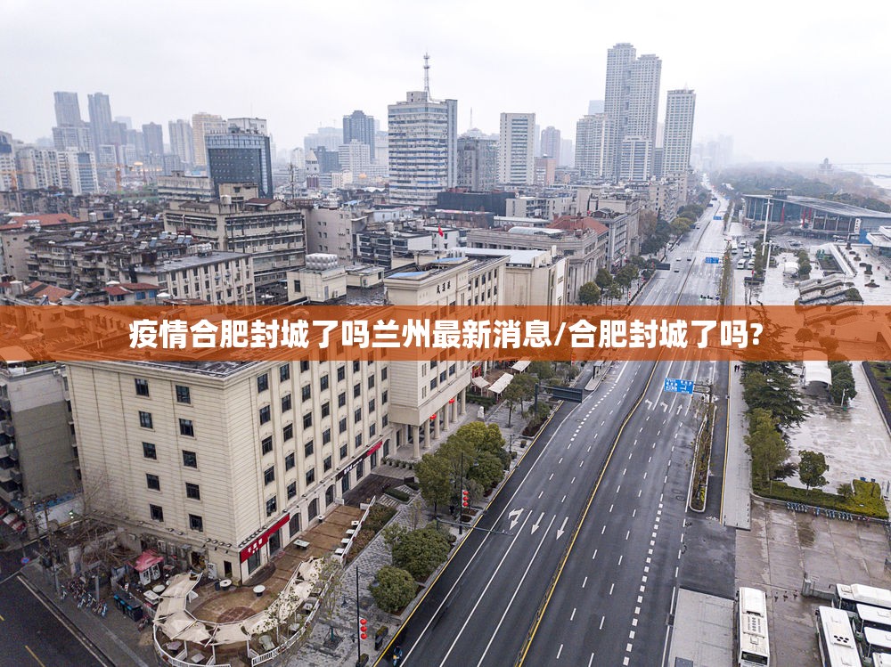 疫情合肥封城了吗兰州最新消息/合肥封城了吗?
