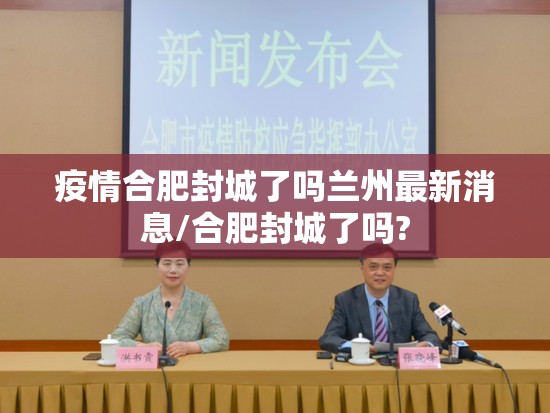 疫情合肥封城了吗兰州最新消息/合肥封城了吗?