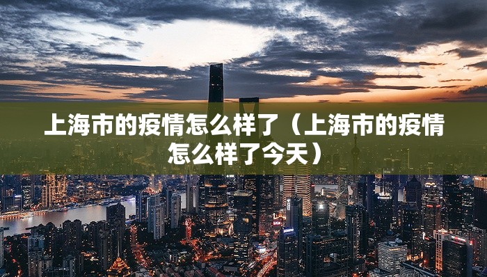 上海市的疫情怎么样了（上海市的疫情怎么样了今天）