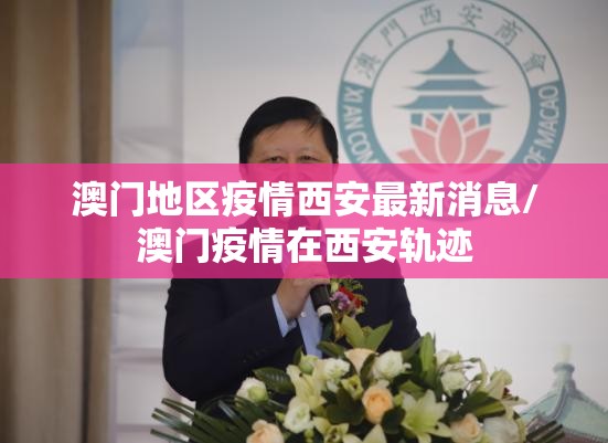 澳门地区疫情西安最新消息/澳门疫情在西安轨迹