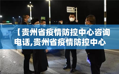 【贵州省疫情防控中心咨询电话,贵州省疫情防控中心咨询电话是多少】