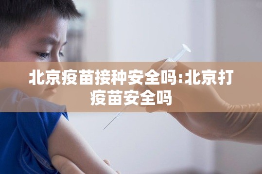 北京疫苗接种安全吗:北京打疫苗安全吗