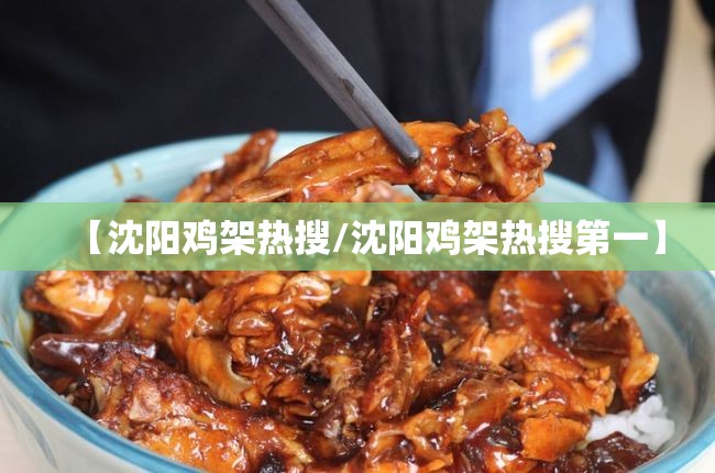 【沈阳鸡架热搜/沈阳鸡架热搜第一】