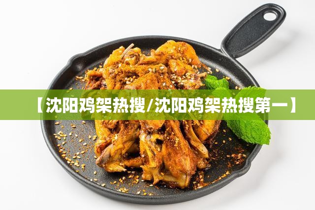 【沈阳鸡架热搜/沈阳鸡架热搜第一】