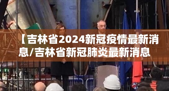 【吉林省2024新冠疫情最新消息/吉林省新冠肺炎最新消息】