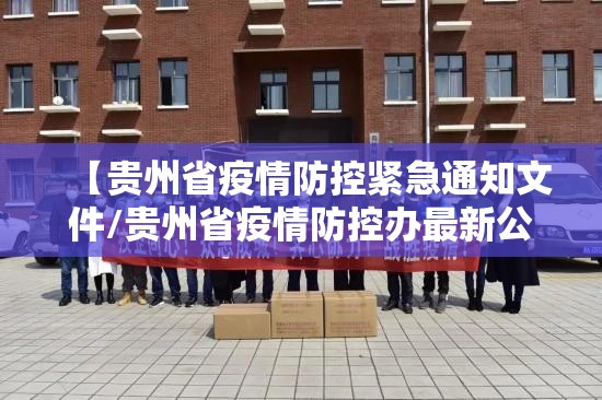 【贵州省疫情防控紧急通知文件/贵州省疫情防控办最新公告】