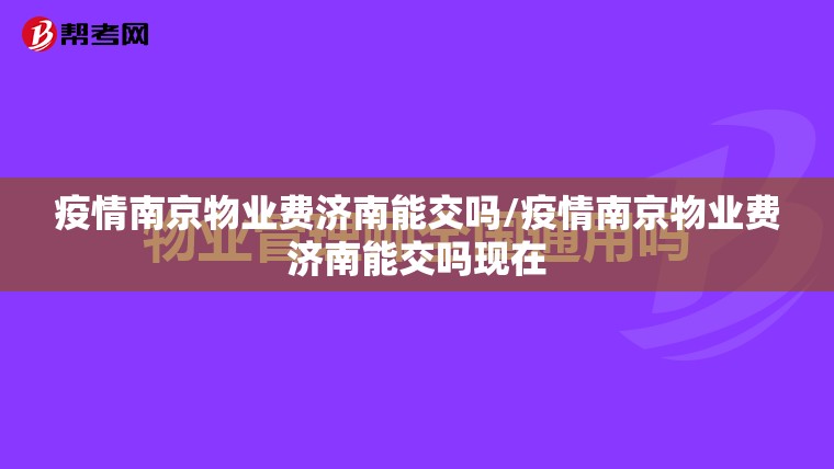 疫情南京物业费济南能交吗/疫情南京物业费济南能交吗现在