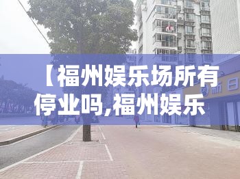 【福州娱乐场所有停业吗,福州娱乐场所哪里好玩】