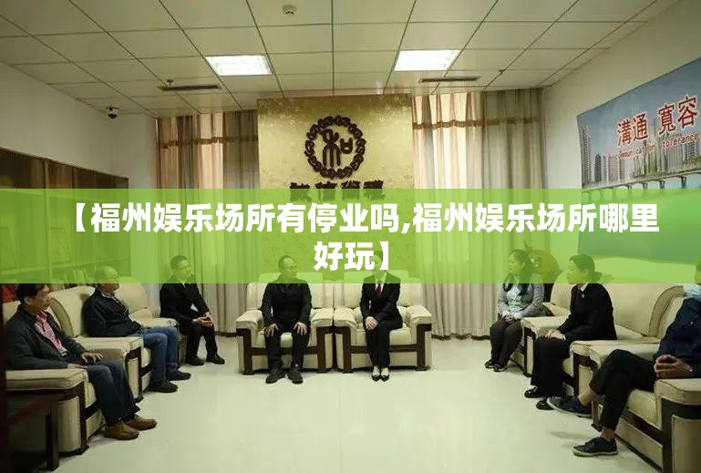 【福州娱乐场所有停业吗,福州娱乐场所哪里好玩】