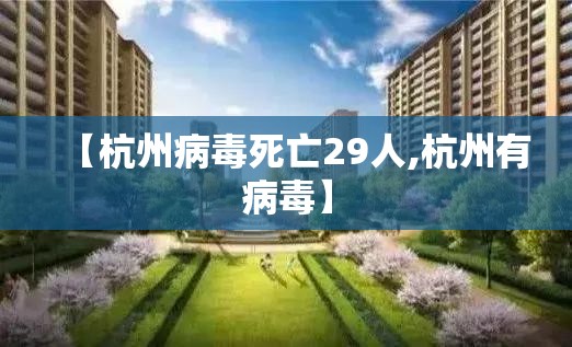 【杭州病毒死亡29人,杭州有病毒】