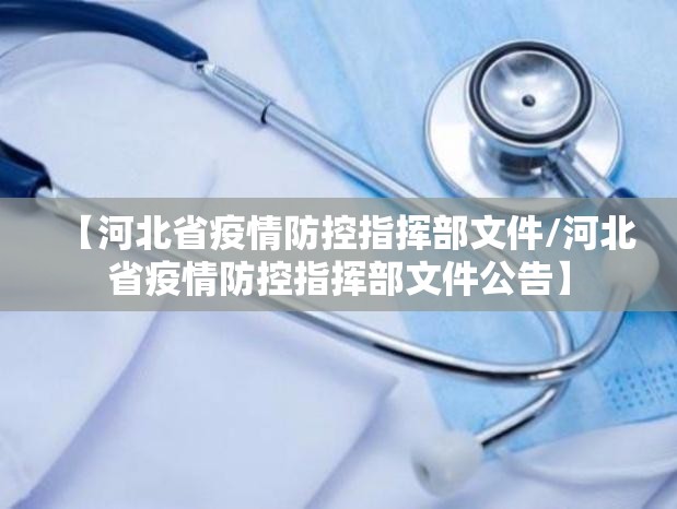 【河北省疫情防控指挥部文件/河北省疫情防控指挥部文件公告】