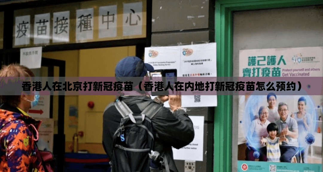 香港人在北京打新冠疫苗（香港人在内地打新冠疫苗怎么预约）