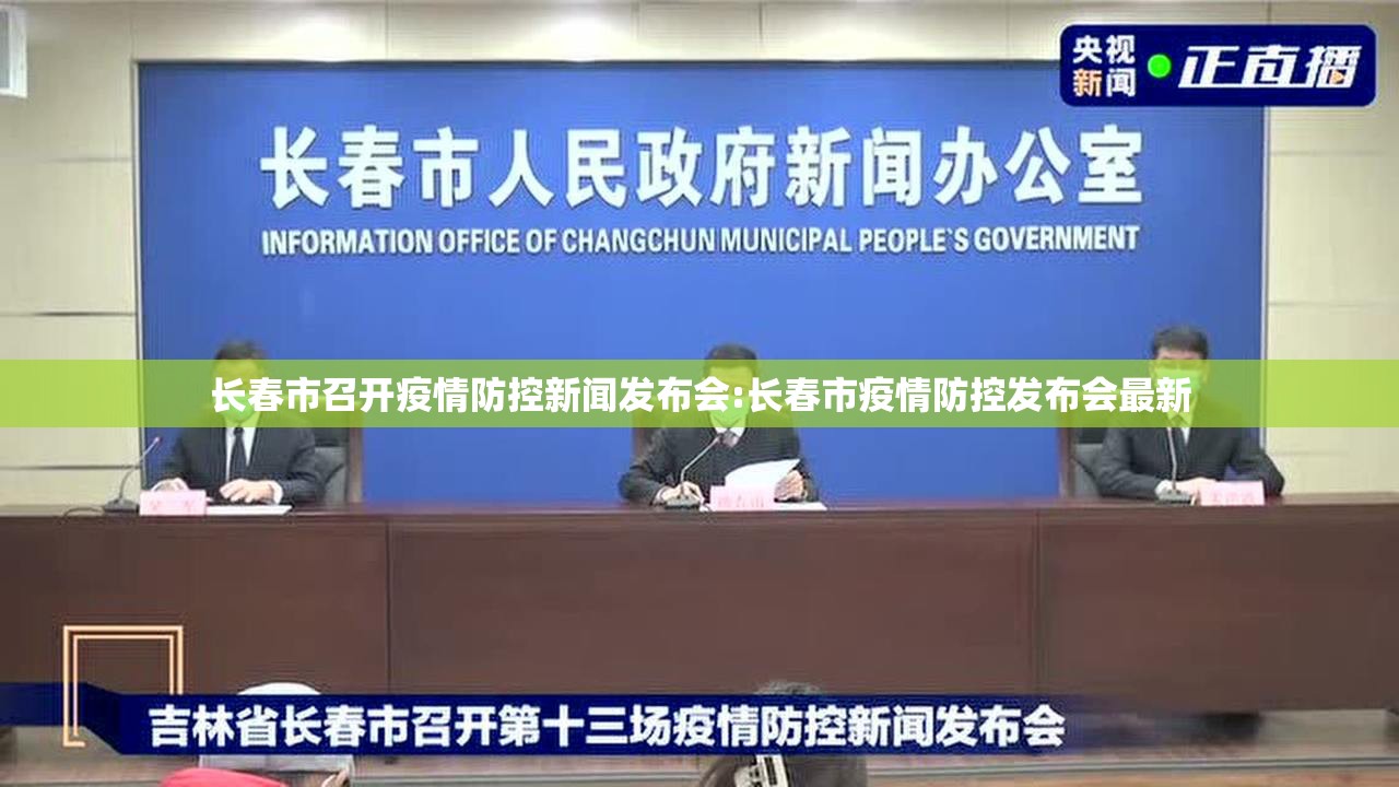 长春市召开疫情防控新闻发布会:长春市疫情防控发布会最新