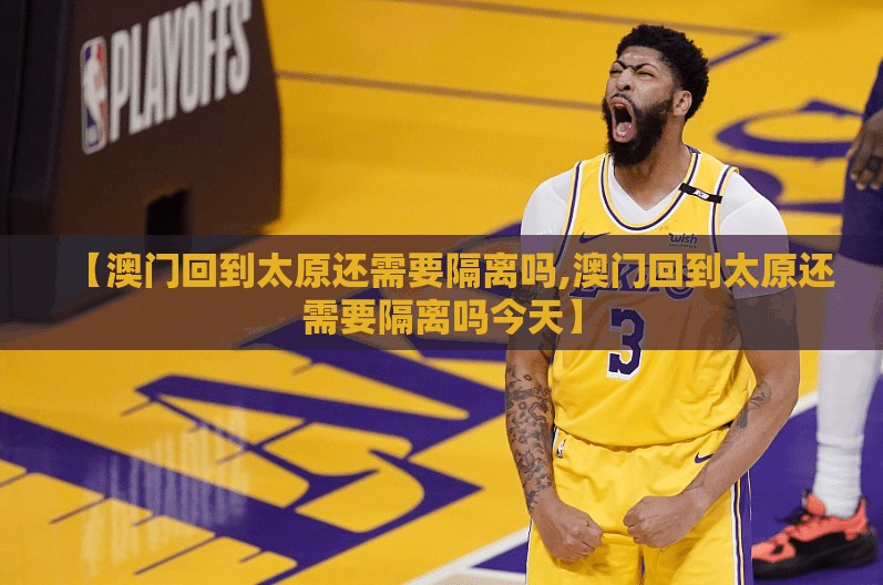 【澳门回到太原还需要隔离吗,澳门回到太原还需要隔离吗今天】