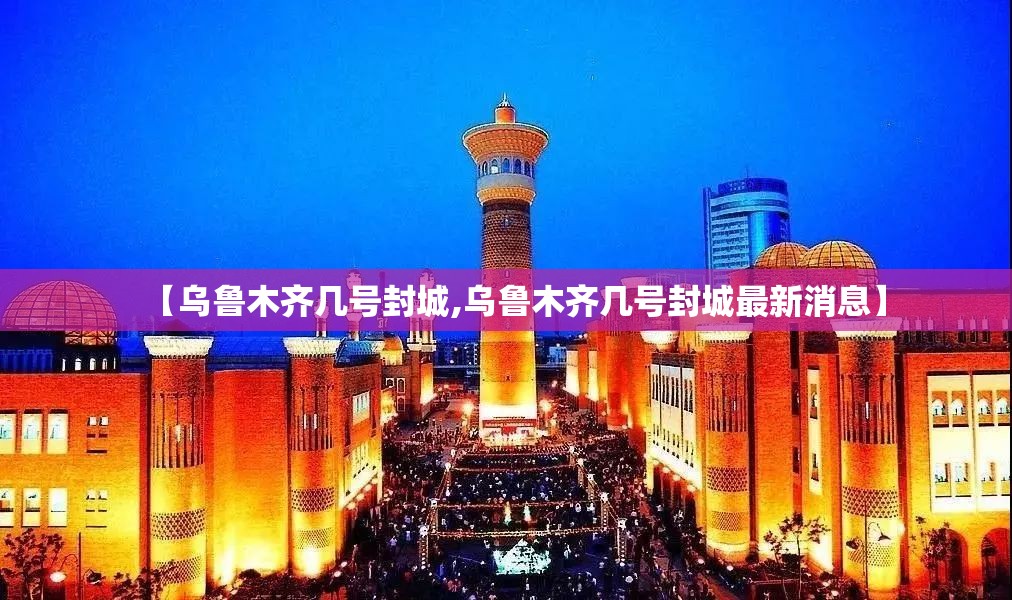 【乌鲁木齐几号封城,乌鲁木齐几号封城最新消息】