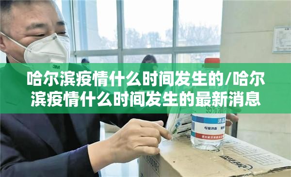 哈尔滨疫情什么时间发生的/哈尔滨疫情什么时间发生的最新消息