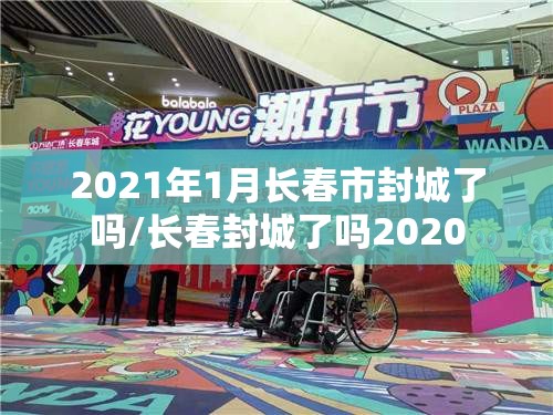 2021年1月长春市封城了吗/长春封城了吗2020
