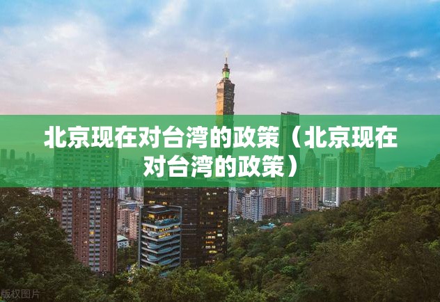 北京现在对台湾的政策（北京现在对台湾的政策）
