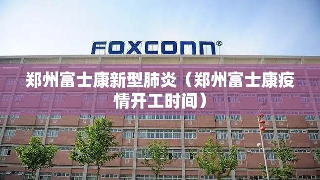 郑州富士康新型肺炎（郑州富士康疫情开工时间）