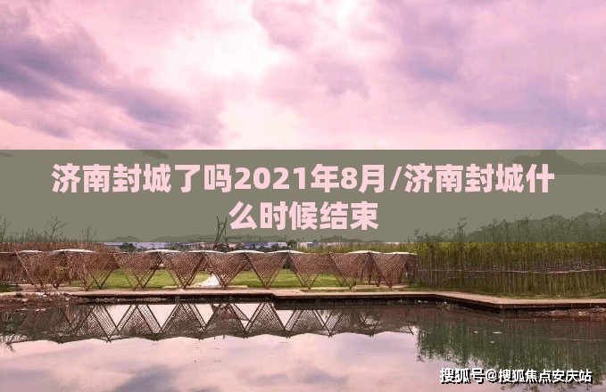 济南封城了吗2021年8月/济南封城什么时候结束
