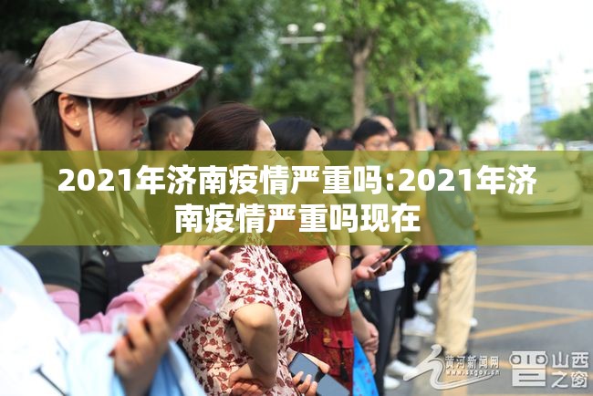 2021年济南疫情严重吗:2021年济南疫情严重吗现在