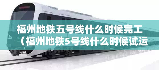 福州地铁五号线什么时候完工（福州地铁5号线什么时候试运行）
