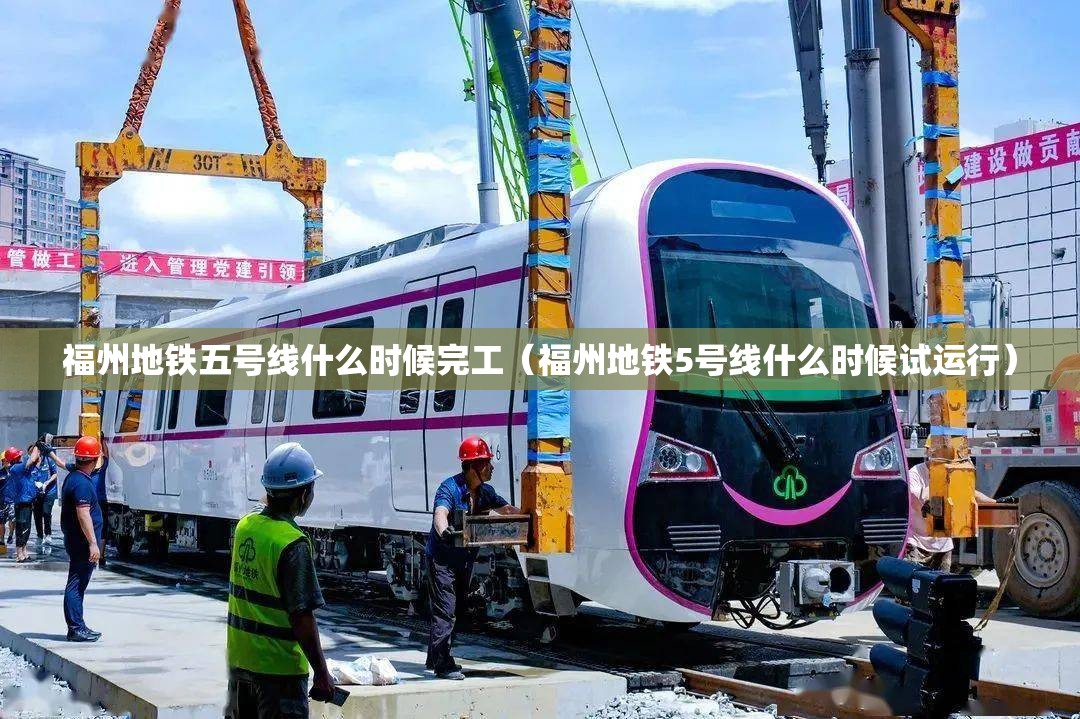 福州地铁五号线什么时候完工（福州地铁5号线什么时候试运行）