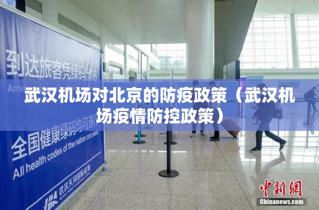 武汉机场对北京的防疫政策（武汉机场疫情防控政策）