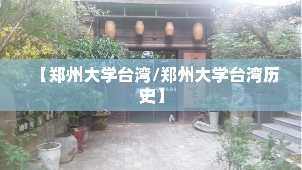 【郑州大学台湾/郑州大学台湾历史】