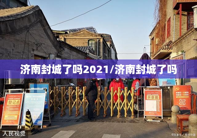 济南封城了吗2021/济南封城了吗