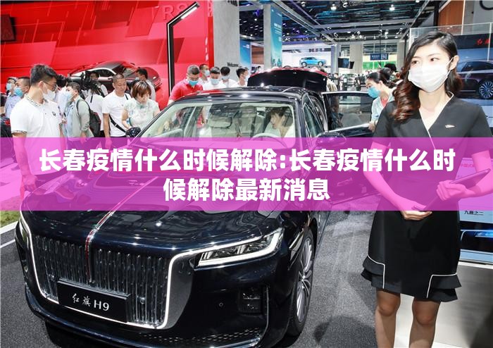 长春疫情什么时候解除:长春疫情什么时候解除最新消息