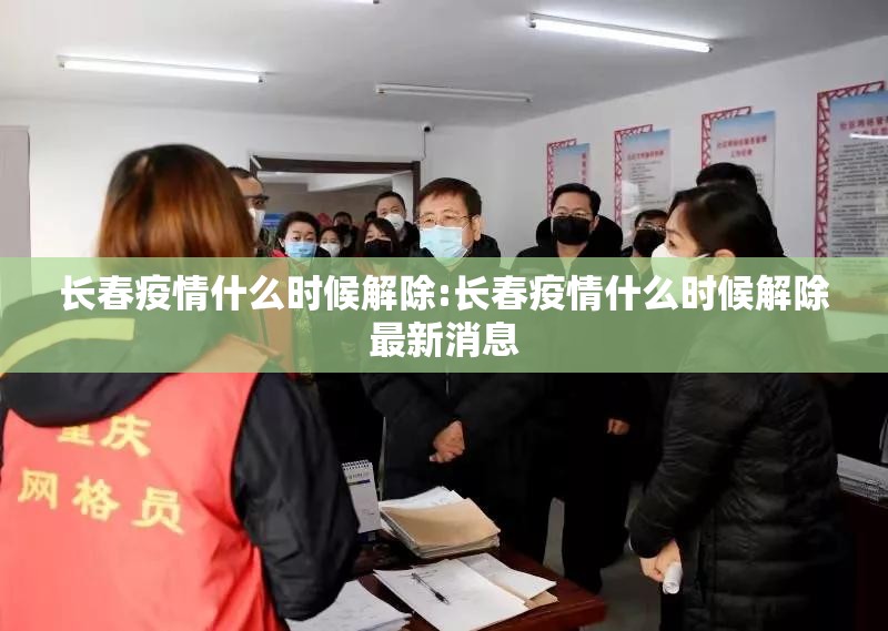 长春疫情什么时候解除:长春疫情什么时候解除最新消息