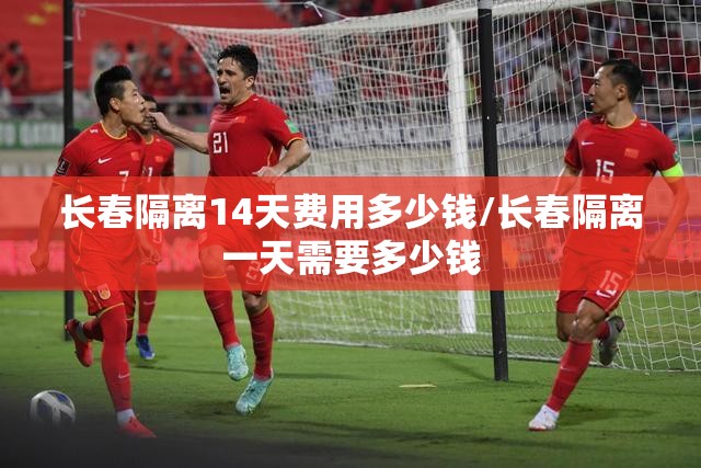长春隔离14天费用多少钱/长春隔离一天需要多少钱