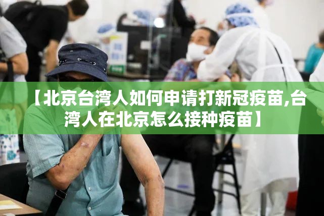 【北京台湾人如何申请打新冠疫苗,台湾人在北京怎么接种疫苗】