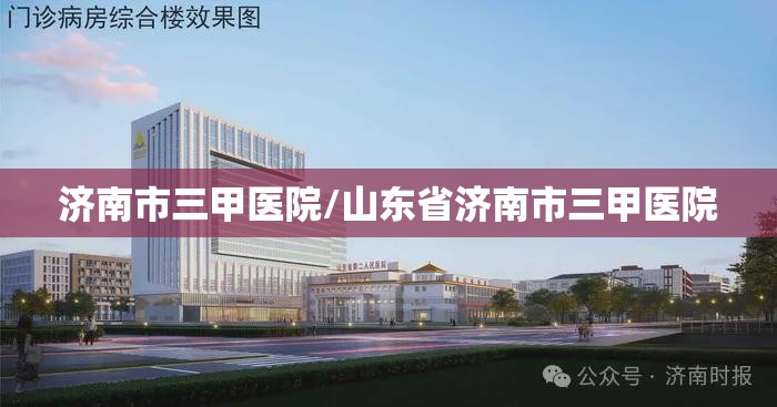 济南市三甲医院/山东省济南市三甲医院