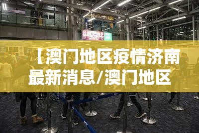 【澳门地区疫情济南最新消息/澳门地区疫情济南最新消息今天】