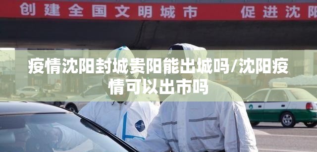 疫情沈阳封城贵阳能出城吗/沈阳疫情可以出市吗