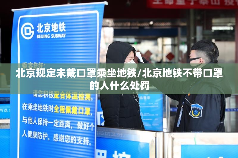 北京规定未戴口罩乘坐地铁/北京地铁不带口罩的人什么处罚